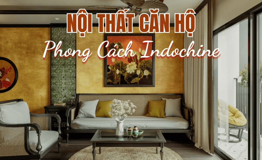 THIẾT KẾ NỘI THẤT CĂN HỘ PHONG CÁCH INDOCHINE