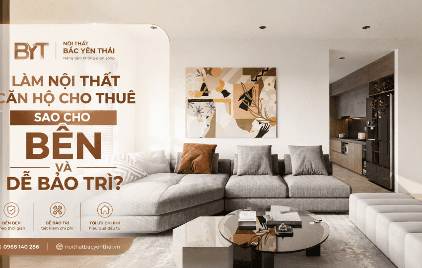 LÀM NỘI THẤT CĂN HỘ CHO THUÊ SAO CHO BỀN VÀ DỄ BẢO TRÌ?