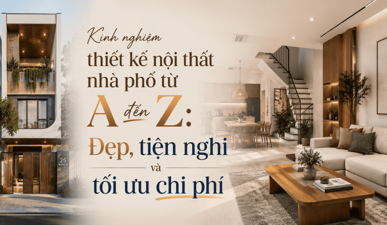 Kinh nghiệm thiết kế nội thất nhà phố từ A đến Z: Đẹp, tiện nghi và tối ưu chi phí