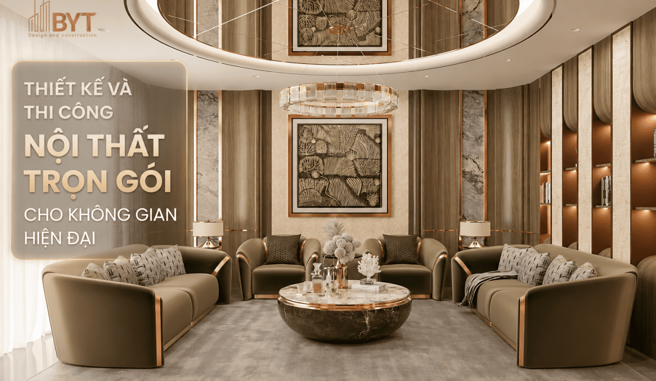 THIẾT KẾ VÀ THI CÔNG NỘI THẤT TRỌN GÓI CHO KHÔNG GIAN HIỆN ĐẠI