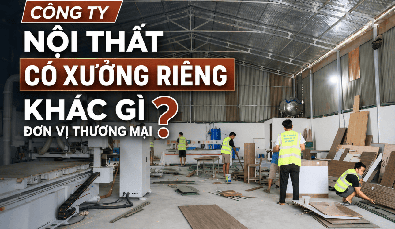 CÔNG TY NỘI THẤT CÓ XƯỞNG RIÊNG KHÁC GÌ ĐƠN VỊ THƯƠNG MẠI?