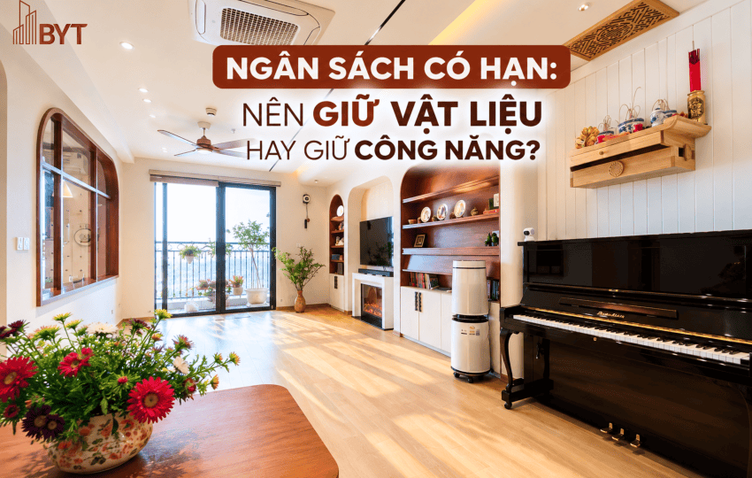 NGÂN SÁCH LÀM NỘI THẤT CÓ HẠN: NÊN GIỮ VẬT LIỆU HAY GIỮ CÔNG NĂNG