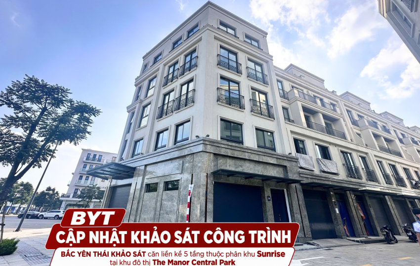 BẮC YÊN THÁI KHẢO SÁT HIỆN TRẠNG CĂN LIỀN KỀ 5 TẦNG TẠI THE MANOR CENTRAL PARK HÀ NỘI