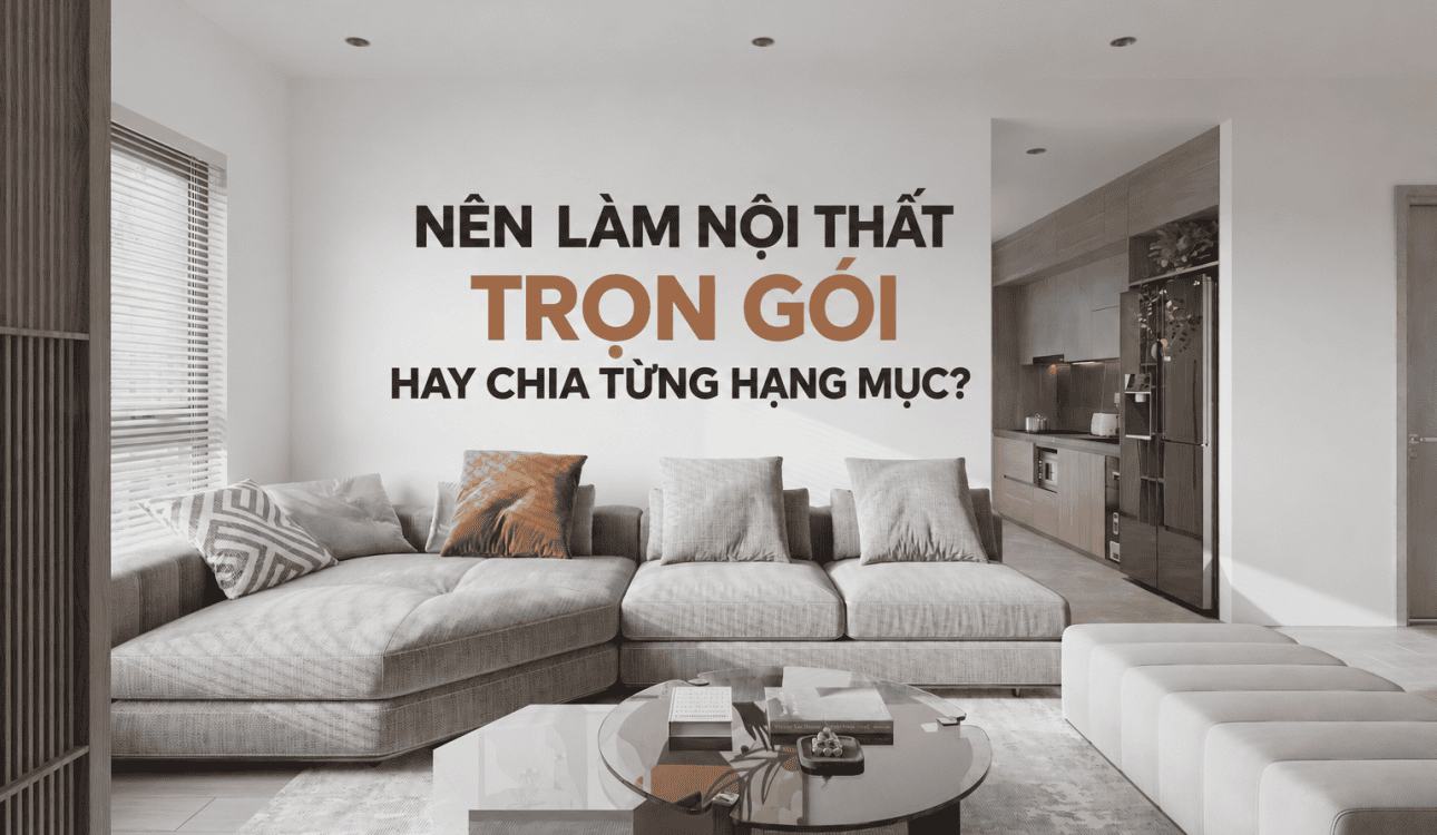 NÊN LÀM NỘI THẤT TRỌN GÓI HAY CHIA TỪNG HẠNG MỤC?